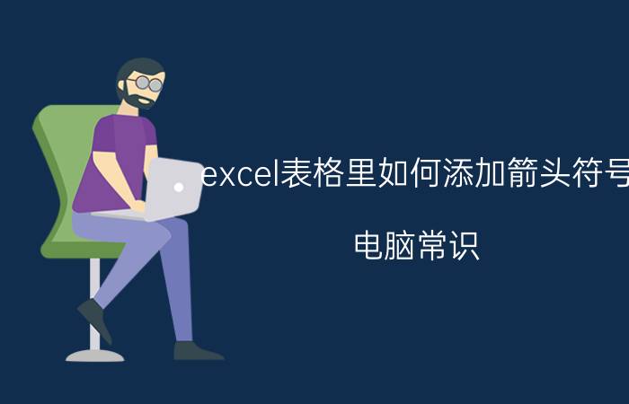 excel表格里如何添加箭头符号 电脑常识：往返双箭头符号怎么打？